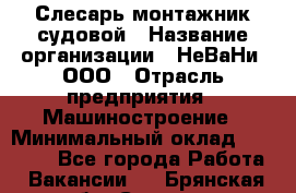 Слесарь-монтажник судовой › Название организации ­ НеВаНи, ООО › Отрасль предприятия ­ Машиностроение › Минимальный оклад ­ 70 000 - Все города Работа » Вакансии   . Брянская обл.,Сельцо г.